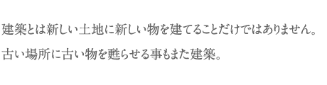 建築とは新しい土地に新しい物を建てることだけではありません。古い場所に古い物を甦らせる事もまた建築。