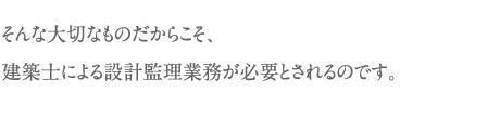 そんな大切なものだからこそ、建築士による設計管理業務が必要とされるのです。